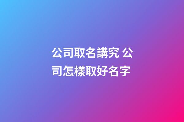 公司取名講究 公司怎樣取好名字-第1張-公司起名-玄機派
